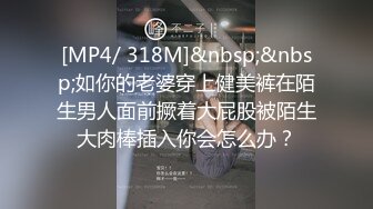 [MP4/ 318M]&nbsp;&nbsp;如你的老婆穿上健美裤在陌生男人面前撅着大屁股被陌生大肉棒插入你会怎么办？