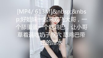 [MP4/ 613M]&nbsp;&nbsp;好姐妹一起来双飞大哥，一个舔蛋蛋一个吃鸡巴，让小哥草着逼吃奶子抠穴 舔鸡巴带出的淫水