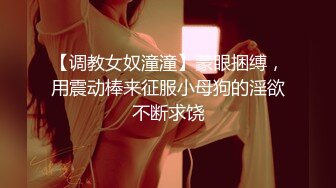 【调教女奴潼潼】蒙眼捆缚，用震动棒来征服小母狗的淫欲不断求饶