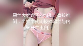 黑丝大奶嫂子的勾引，直接推倒，半推半就间拔掉黑丝与内裤狂艹出白汁！