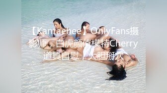 【Kantaehee】OnlyFans摄影师，白虎颜值模特Cherry道具自慰，大胆掰穴