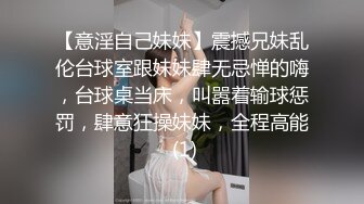 【意淫自己妹妹】震撼兄妹乱伦台球室跟妹妹肆无忌惮的嗨，台球桌当床，叫嚣着输球惩罚，肆意狂操妹妹，全程高能 (1)