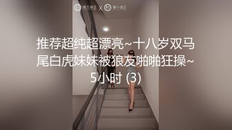 推荐超纯超漂亮~十八岁双马尾白虎妹妹被狼友啪啪狂操~5小时 (3)