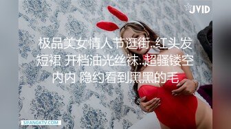 极品美女情人节逛街..红头发短裙 开档油光丝袜..超骚镂空内内 隐约看到黑黑的毛