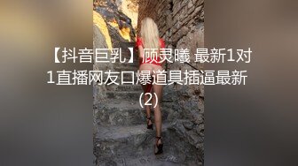 【抖音巨乳】顾灵曦 最新1对1直播网友口爆道具插逼最新 (2)