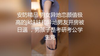 安防精品 男女异地恋颜值极高的jk妹妹和异地男友开房被日逼 ，男孩子是考研考公学生党