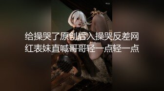 给操哭了原创后入操哭反差网红表妹直喊哥哥轻一点轻一点