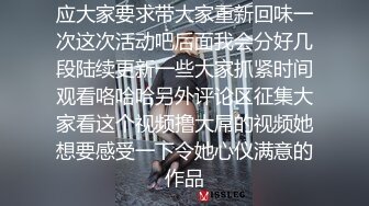 应大家要求带大家重新回味一次这次活动吧后面我会分好几段陆续更新一些大家抓紧时间观看咯哈哈另外评论区征集大家看这个视频撸大屌的视频她想要感受一下令她心仪满意的作品