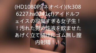 (HD1080P)(ネオペイ)(fc3086227.hx0241cf)アイドルフェイスの可愛すぎる女子生！！汚れた男の性液を飲ませたあげく立て続けにゴム無し膣内射精！！