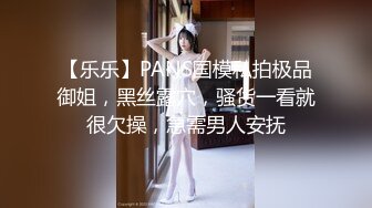 【乐乐】PANS国模私拍极品御姐，黑丝露穴，骚货一看就很欠操，急需男人安抚