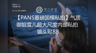 【PANS重磅国模私拍】气质御姐雪儿超大尺度内部私拍 镜头贴BB