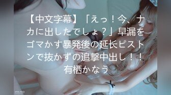 【中文字幕】「えっ！今、ナカに出したでしょ？」早漏をゴマかす暴発後の延长ピストンで抜かずの追撃中出し！！ 有栖かなう