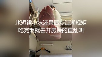 JK短裙小妹还是懂点江湖规矩吃完饭就去开房操的直乱叫