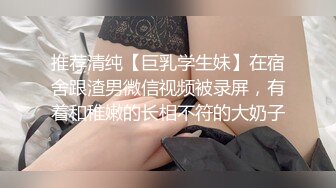 推荐清纯【巨乳学生妹】在宿舍跟渣男微信视频被录屏，有着和稚嫩的长相不符的大奶子