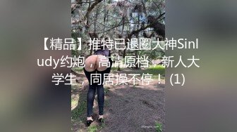 【精品】推特已退圈大神Sinludy约炮，高清原档，新人大学生，同居操不停！ (1)