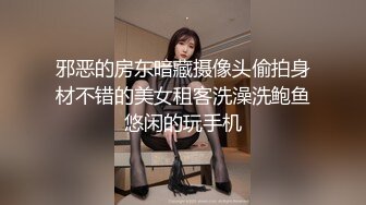 邪恶的房东暗藏摄像头偷拍身材不错的美女租客洗澡洗鲍鱼悠闲的玩手机