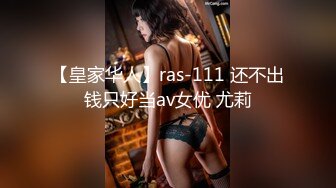 【皇家华人】ras-111 还不出钱只好当av女优 尤莉