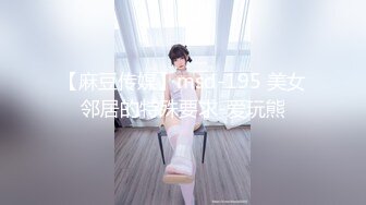 【麻豆传媒】msd-195 美女邻居的特殊要求-爱玩熊