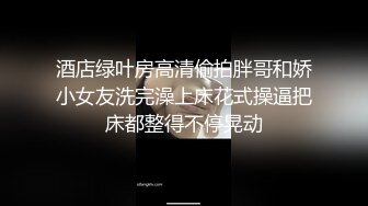 酒店绿叶房高清偷拍胖哥和娇小女友洗完澡上床花式操逼把床都整得不停晃动