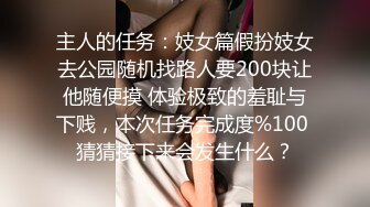 主人的任务：妓女篇假扮妓女去公园随机找路人要200块让他随便摸 体验极致的羞耻与下贱，本次任务完成度%100 猜猜接下来会发生什么？