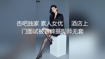 杏吧独家 素人女优❤️酒店上门面试被冒牌摄影师无套