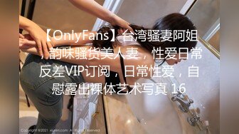 【OnlyFans】台湾骚妻阿姐，韵味骚货美人妻，性爱日常反差VIP订阅，日常性爱，自慰露出裸体艺术写真 16