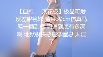 【自慰❤️天花板】极品可爱反差眼镜妹 骑乘30cm仿真马屌一插到底 阴道到底有多深啊 地狱级快感痉挛窒息 太淫了