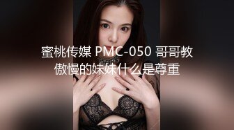 蜜桃传媒 PMC-050 哥哥教傲慢的妹妹什么是尊重