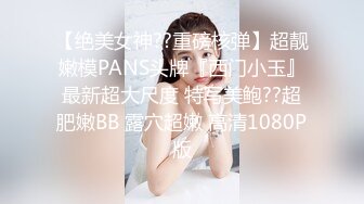 【绝美女神??重磅核弹】超靓嫩模PANS头牌『西门小玉』最新超大尺度 特写美鲍??超肥嫩BB 露穴超嫩 高清1080P版