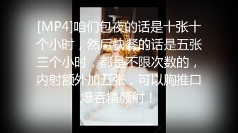 [MP4]咱们包夜的话是十张十个小时，然后快餐的话是五张三个小时，都是不限次数的，内射额外加五张，可以胸推口爆吞精颜射！