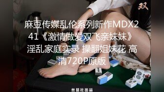 麻豆传媒乱伦系列新作MDX241《激情做爱双飞亲妹妹》淫乱家庭实录 操翻姐妹花 高清720P原版