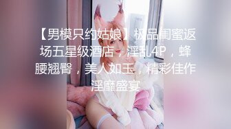 【男模只约姑娘】极品闺蜜返场五星级酒店，淫乱4P，蜂腰翘臀，美人如玉，精彩佳作淫靡盛宴