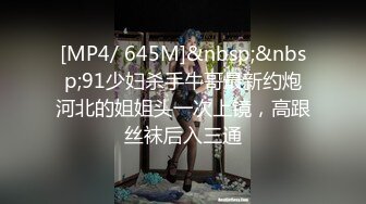 [MP4/ 645M]&nbsp;&nbsp;91少妇杀手牛哥最新约炮河北的姐姐头一次上镜，高跟丝袜后入三通