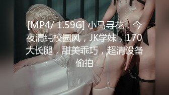 [MP4/ 1.59G] 小马寻花，今夜清纯校园风，JK学妹，170大长腿，甜美乖巧，超清设备偷拍