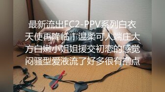 最新流出FC2-PPV系列白衣天使再降临！温柔可人端庄大方白嫩小姐姐援交初恋的感觉闷骚型爱液流了好多很有撸点