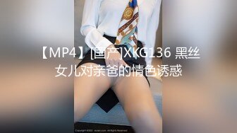 【MP4】[国产]XKG136 黑丝女儿对亲爸的情色诱惑