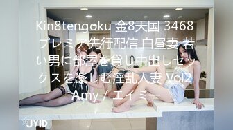 Kin8tengoku 金8天国 3468 プレミア先行配信 白昼妻 若い男に部屋を貸し中出しセックスを楽しむ淫乱人妻 Vol2 Amy / エイミー