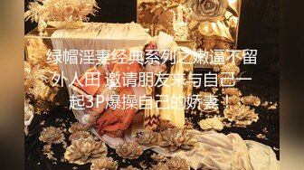 绿帽淫妻经典系列之嫩逼不留外人田 邀请朋友来与自己一起3P爆操自己的娇妻！