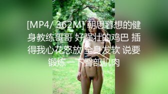 [MP4/ 362M] 朝思暮想的健身教练哥哥 好强壮的鸡巴 插得我心花怒放 全身发软 说要锻炼一下臀部肌肉