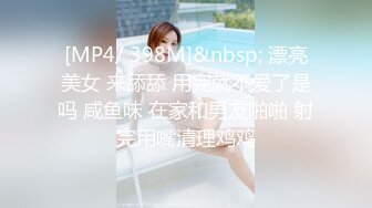 [MP4/ 398M]&nbsp; 漂亮美女 来舔舔 用完就不爱了是吗 咸鱼味 在家和男友啪啪 射完用嘴清理鸡鸡