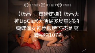 【极品❤️重磅炸弹】极品大神LipCa屌大活猛多场景啪啪 蝴蝶逼女神臣服胯下被操 高清私拍107P