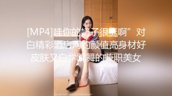 [MP4]哇你的奶子很挺啊”对白精彩酒店网约颜值高身材好皮肤又白学跳舞的兼职美女