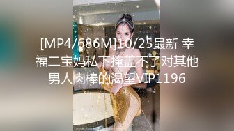 [MP4/686M]10/25最新 幸福二宝妈私下掩盖不了对其他男人肉棒的渴望VIP1196