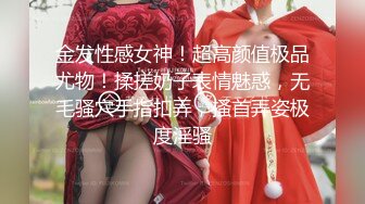 金发性感女神！超高颜值极品尤物！揉搓奶子表情魅惑，无毛骚穴手指扣弄，搔首弄姿极度淫骚