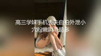 高三学妹手机丢失自拍外泄小穴粉嫩阴毛超多