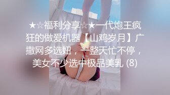 ★☆福利分享☆★一代炮王疯狂的做爱机器【山鸡岁月】广撒网多选妞，一整天忙不停，美女不少选中极品美乳 (8)