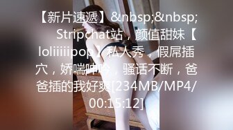 【新片速遞】&nbsp;&nbsp;❤️ Stripchat站，颜值甜妹【loliiiiipop】私人秀，假屌插穴，娇喘呻吟，骚话不断，爸爸插的我好爽[234MB/MP4/00:15:12]