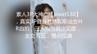 素人3P大神，【sison530】，真实3P健身教练和职业女HR自拍，三人均为首次见面，女女互玩，撸点拉满