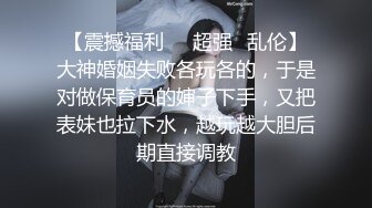 【震撼福利❤️超强✿乱伦】大神婚姻失败各玩各的，于是对做保育员的婶子下手，又把表妹也拉下水，越玩越大胆后期直接调教