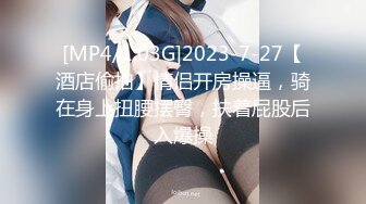 [MP4/1.03G]2023-7-27【酒店偷拍】情侣开房操逼，骑在身上扭腰摆臀，扶着屁股后入爆操